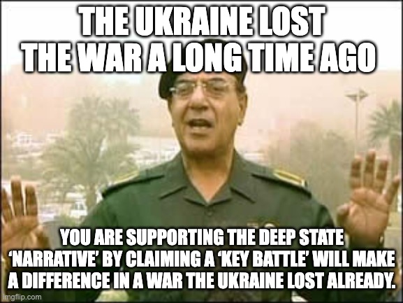 Baghdad bob | THE UKRAINE LOST THE WAR A LONG TIME AGO; YOU ARE SUPPORTING THE DEEP STATE ‘NARRATIVE’ BY CLAIMING A ‘KEY BATTLE’ WILL MAKE A DIFFERENCE IN A WAR THE UKRAINE LOST ALREADY. | image tagged in baghdad bob | made w/ Imgflip meme maker