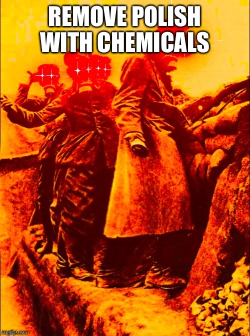 if you know u know | REMOVE POLISH WITH CHEMICALS | image tagged in ww1 deep fry | made w/ Imgflip meme maker