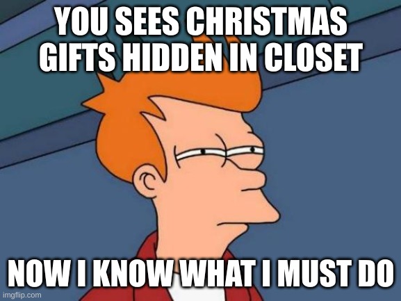 Futurama Fry Meme | YOU SEES CHRISTMAS GIFTS HIDDEN IN CLOSET; NOW I KNOW WHAT I MUST DO | image tagged in memes,futurama fry | made w/ Imgflip meme maker