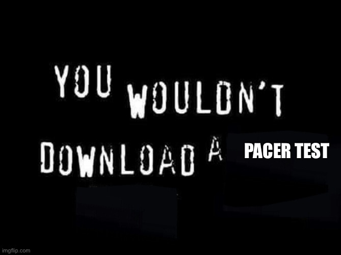 pacer test | PACER TEST | image tagged in you wouldnt download a | made w/ Imgflip meme maker