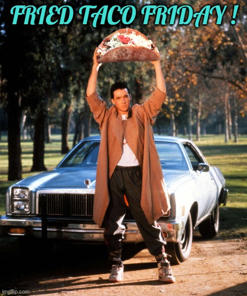 say anything | FRIED TACO FRIDAY ! | image tagged in say anything,taco,mexican food,john cusack,fried tacos,friday | made w/ Imgflip meme maker