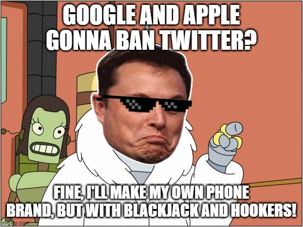 Elon to Apple & Google | GOOGLE AND APPLE GONNA BAN TWITTER? FINE, I'LL MAKE MY OWN PHONE BRAND, BUT WITH BLACKJACK AND HOOKERS! | image tagged in twitter,google,apple,iphone,elon musk | made w/ Imgflip meme maker