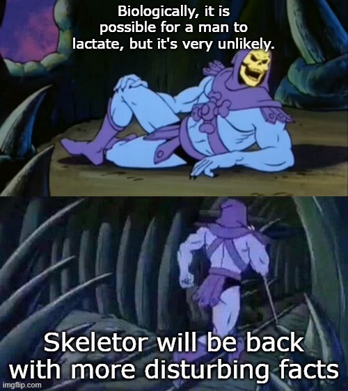 Skeletor disturbing facts | Biologically, it is possible for a man to lactate, but it's very unlikely. Skeletor will be back with more disturbing facts | image tagged in skeletor disturbing facts | made w/ Imgflip meme maker