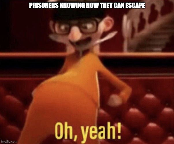 Vector saying Oh, Yeah! | PRISONERS KNOWING NOW THEY CAN ESCAPE | image tagged in vector saying oh yeah | made w/ Imgflip meme maker