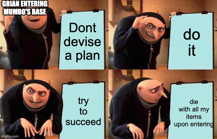 Gru's Plan | GRIAN ENTERING MUMBO'S BASE; Dont devise a plan; do it; try to succeed; die with all my items upon entering | image tagged in memes,gru's plan | made w/ Imgflip meme maker