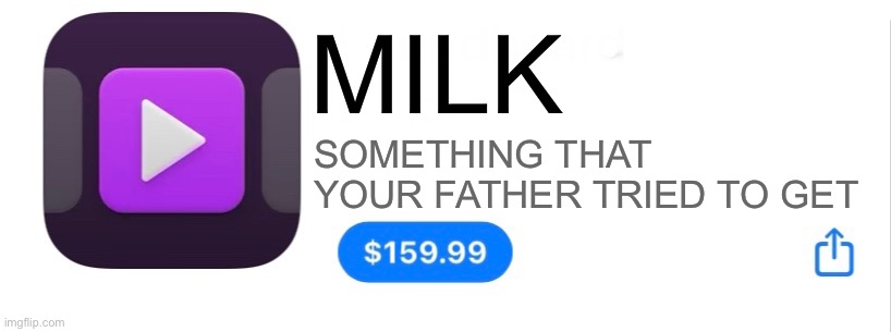 Milf | MILK; SOMETHING THAT YOUR FATHER TRIED TO GET | image tagged in app for 159 99,balls | made w/ Imgflip meme maker