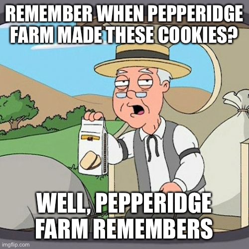 Absolute anti-meme #1 | REMEMBER WHEN PEPPERIDGE FARM MADE THESE COOKIES? WELL, PEPPERIDGE FARM REMEMBERS | image tagged in memes,pepperidge farm remembers,funny,balls | made w/ Imgflip meme maker