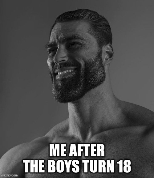Giga Chad | ME AFTER THE BOYS TURN 18 | image tagged in giga chad | made w/ Imgflip meme maker