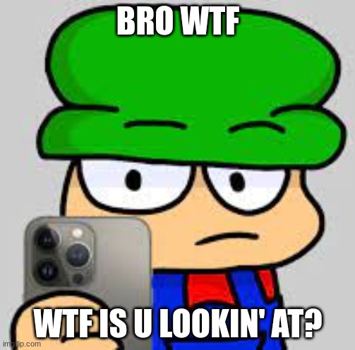 Ayo? | BRO WTF; WTF IS U LOOKIN' AT? | image tagged in fnf,go to horny jail,dies from cringe | made w/ Imgflip meme maker