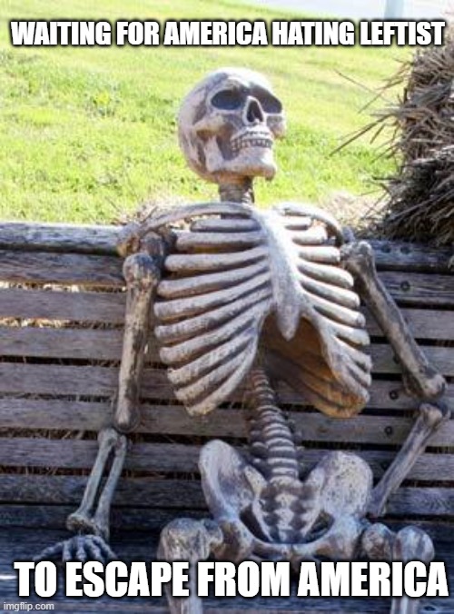 Waiting Skeleton Meme | WAITING FOR AMERICA HATING LEFTIST; TO ESCAPE FROM AMERICA | image tagged in memes,waiting skeleton | made w/ Imgflip meme maker