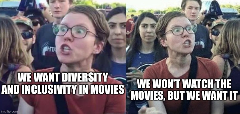 Diversity and Inclusivity | WE WON’T WATCH THE MOVIES, BUT WE WANT IT; WE WANT DIVERSITY AND INCLUSIVITY IN MOVIES | image tagged in angry liberal,gender outrage | made w/ Imgflip meme maker