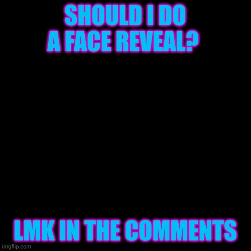 Blank Transparent Square Meme | SHOULD I DO A FACE REVEAL? LMK IN THE COMMENTS | image tagged in memes,blank transparent square | made w/ Imgflip meme maker