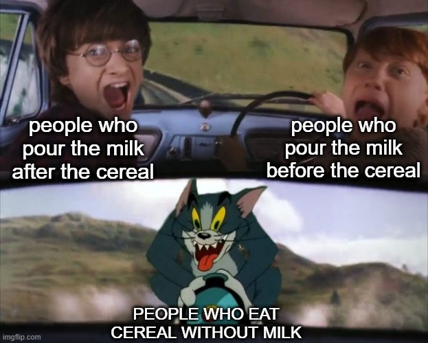 There's always at least one person in your life who does this | people who pour the milk before the cereal; people who pour the milk after the cereal; PEOPLE WHO EAT CEREAL WITHOUT MILK | image tagged in tom chasing harry and ron weasly,cereal,milk,funny,memes | made w/ Imgflip meme maker