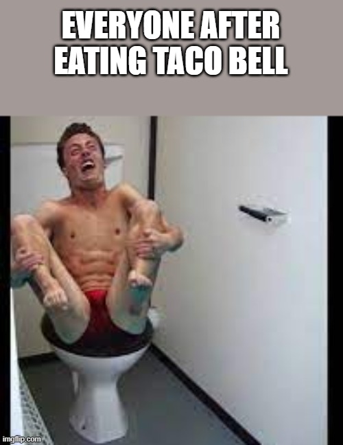 Everyone After Eating Taco Bell | EVERYONE AFTER EATING TACO BELL | image tagged in taco bell,eating,tom daley,bathroom humor | made w/ Imgflip meme maker