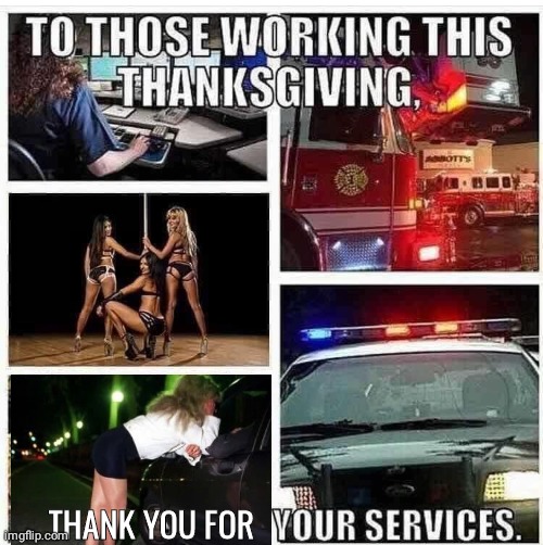 People working on thanksgiving | THANK YOU FOR | image tagged in cops,firefighters,strippers | made w/ Imgflip meme maker