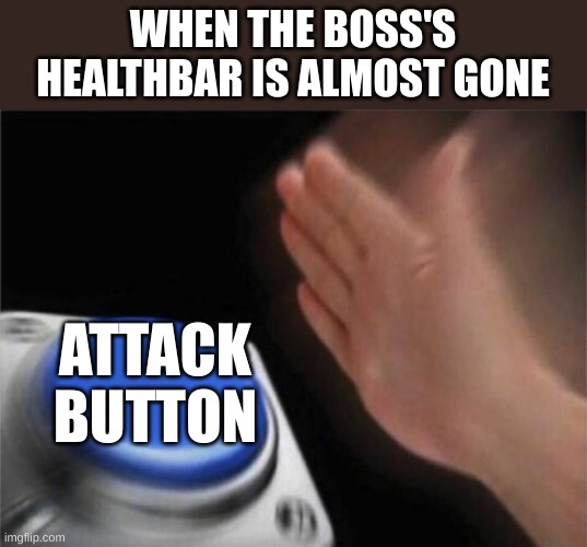 yvcu8jh |  WHEN THE BOSS'S HEALTHBAR IS ALMOST GONE; ATTACK
BUTTON | image tagged in memes,blank nut button | made w/ Imgflip meme maker