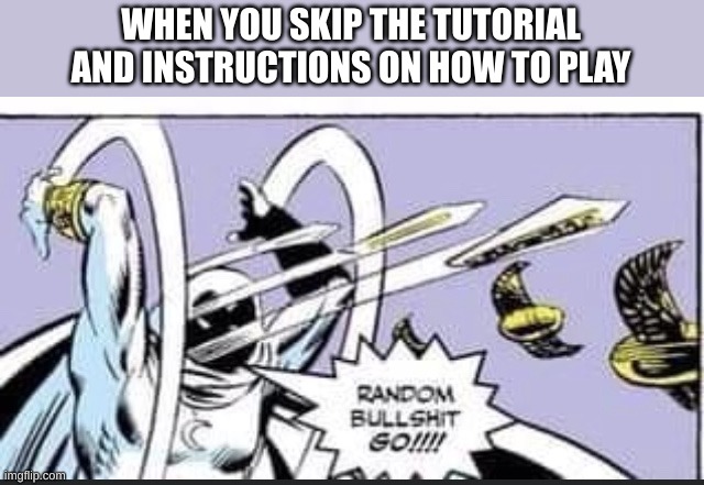 j;binpuuj | WHEN YOU SKIP THE TUTORIAL AND INSTRUCTIONS ON HOW TO PLAY | image tagged in random bullshit go | made w/ Imgflip meme maker