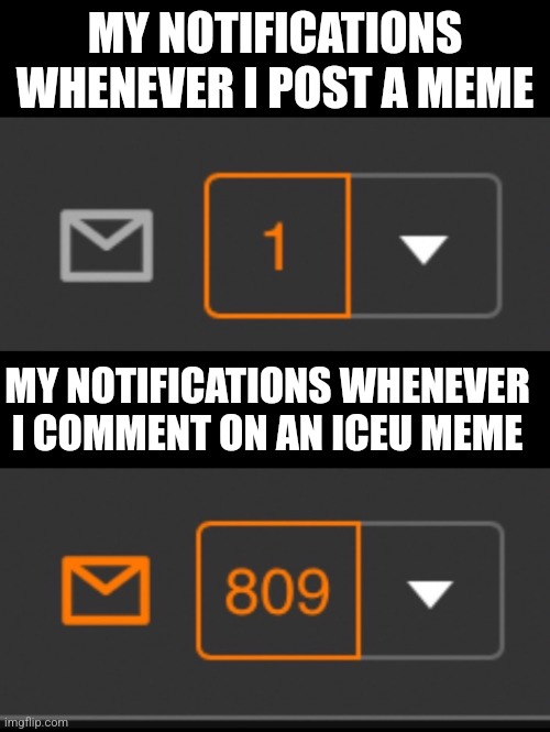 This is facts | MY NOTIFICATIONS WHENEVER I POST A MEME; MY NOTIFICATIONS WHENEVER I COMMENT ON AN ICEU MEME | image tagged in 1 notification vs 809 notifications with message | made w/ Imgflip meme maker