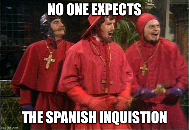 No one expects the Spanish Inquisition! | NO ONE EXPECTS THE SPANISH INQUISTION | image tagged in no one expects the spanish inquisition | made w/ Imgflip meme maker