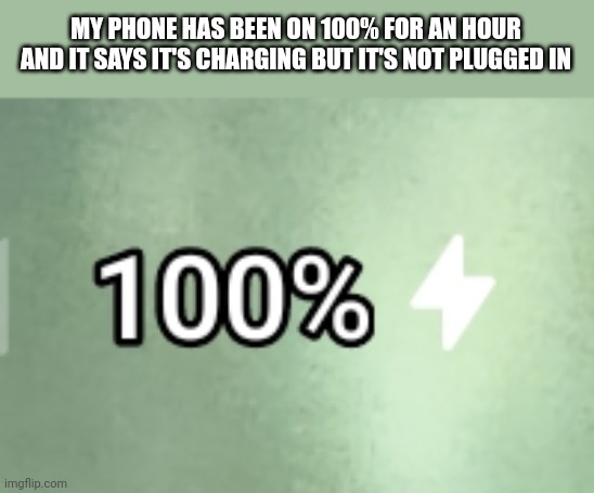 MY PHONE HAS BEEN ON 100% FOR AN HOUR AND IT SAYS IT'S CHARGING BUT IT'S NOT PLUGGED IN | made w/ Imgflip meme maker