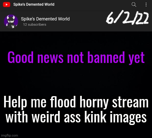 Spike Announcement Template | Good news not banned yet; Help me flood horny stream with weird ass kink images | image tagged in spike announcement template | made w/ Imgflip meme maker