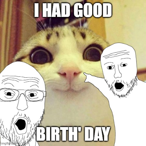Y A Y | I HAD GOOD; BIRTH' DAY | image tagged in happy birthday | made w/ Imgflip meme maker