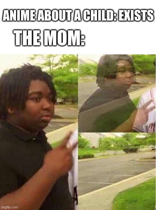anime be like | THE MOM:; ANIME ABOUT A CHILD: EXISTS | image tagged in disappearing | made w/ Imgflip meme maker