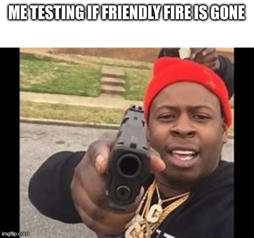 "Player64 has killed his teamate" | ME TESTING IF FRIENDLY FIRE IS GONE | image tagged in black man with gun | made w/ Imgflip meme maker