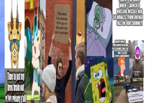 Time to put my bros brain out of his misery y’all | image tagged in change my mind,guy holding cardboard sign,spongebob,bernie i am once again asking for your support,not sure if- fry | made w/ Imgflip meme maker