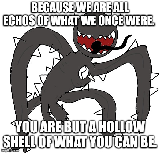 spike 2 | BECAUSE WE ARE ALL ECHOS OF WHAT WE ONCE WERE. YOU ARE BUT A HOLLOW SHELL OF WHAT YOU CAN BE. | image tagged in spike 2 | made w/ Imgflip meme maker