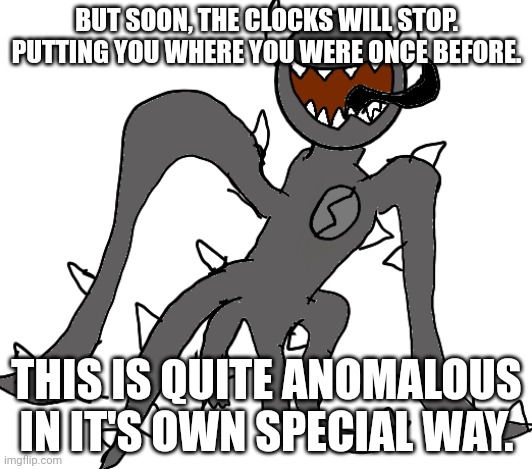 Spike | BUT SOON, THE CLOCKS WILL STOP. PUTTING YOU WHERE YOU WERE ONCE BEFORE. THIS IS QUITE ANOMALOUS IN IT'S OWN SPECIAL WAY. | image tagged in spike | made w/ Imgflip meme maker