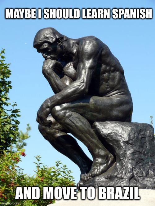The Thinker | MAYBE I SHOULD LEARN SPANISH; AND MOVE TO BRAZIL | image tagged in the thinker | made w/ Imgflip meme maker