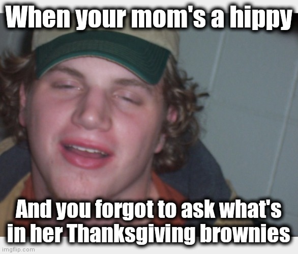 Got to be more careful | When your mom's a hippy; And you forgot to ask what's in her Thanksgiving brownies | image tagged in too stoned to give a friend a ride,memes,hippy,brownies,thanksgiving | made w/ Imgflip meme maker