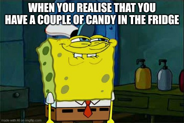 Don't You Squidward | WHEN YOU REALISE THAT YOU HAVE A COUPLE OF CANDY IN THE FRIDGE | image tagged in memes,don't you squidward | made w/ Imgflip meme maker