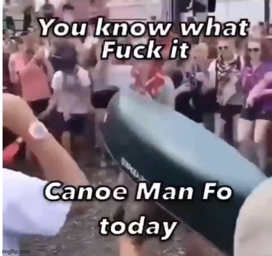 Canoe Man | image tagged in canoe man | made w/ Imgflip meme maker
