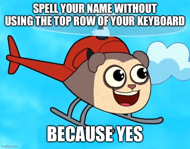 Letter | SPELL YOUR NAME WITHOUT USING THE TOP ROW OF YOUR KEYBOARD; BECAUSE YES | image tagged in memes,name,keyboard,stop reading the tags,or,barney will eat all of your delectable biscuits | made w/ Imgflip meme maker