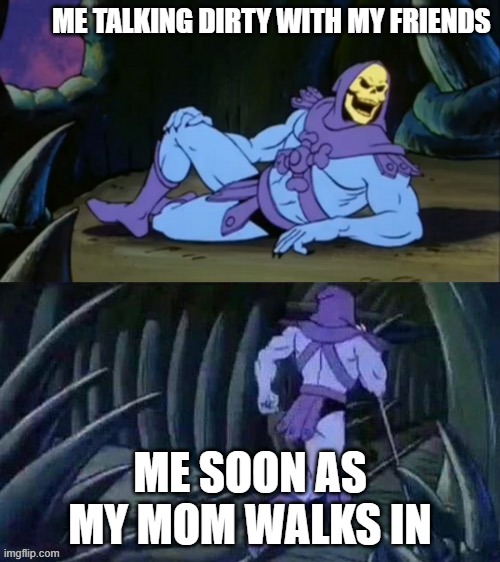 memes | ME TALKING DIRTY WITH MY FRIENDS; ME SOON AS MY MOM WALKS IN | image tagged in skeletor disturbing facts | made w/ Imgflip meme maker