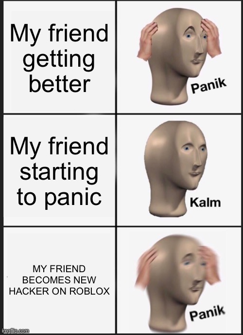 Panik Kalm Panik | My friend getting better; My friend starting to panic; MY FRIEND BECOMES NEW HACKER ON ROBLOX | image tagged in memes,panik kalm panik | made w/ Imgflip meme maker