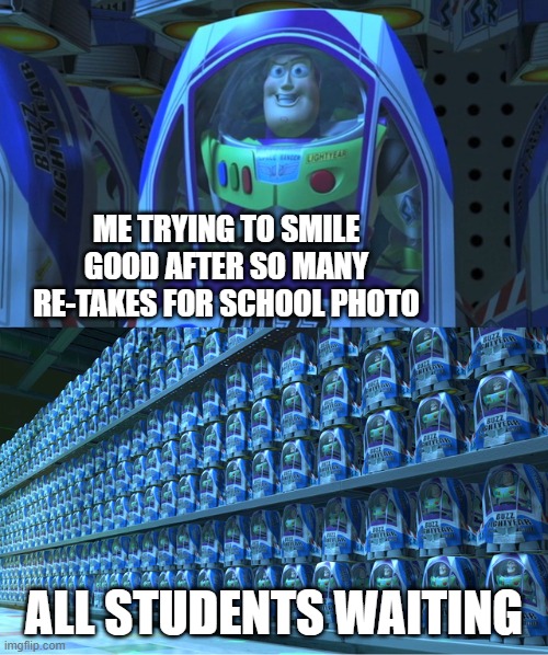 memes | ME TRYING TO SMILE GOOD AFTER SO MANY RE-TAKES FOR SCHOOL PHOTO; ALL STUDENTS WAITING | image tagged in buzz lightyear clones | made w/ Imgflip meme maker