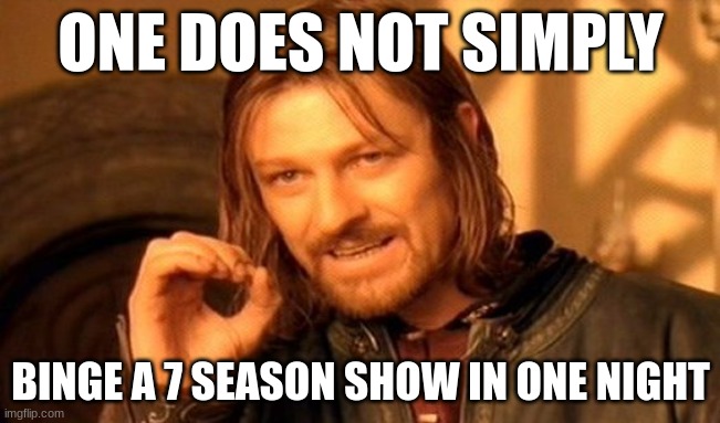 Binge watchin | ONE DOES NOT SIMPLY; BINGE A 7 SEASON SHOW IN ONE NIGHT | image tagged in memes,one does not simply | made w/ Imgflip meme maker