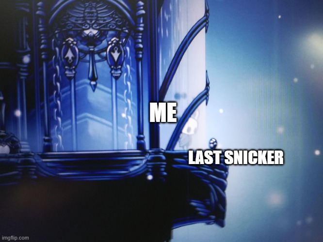 yess | ME; LAST SNICKER | image tagged in hollow knight can't reach geo | made w/ Imgflip meme maker