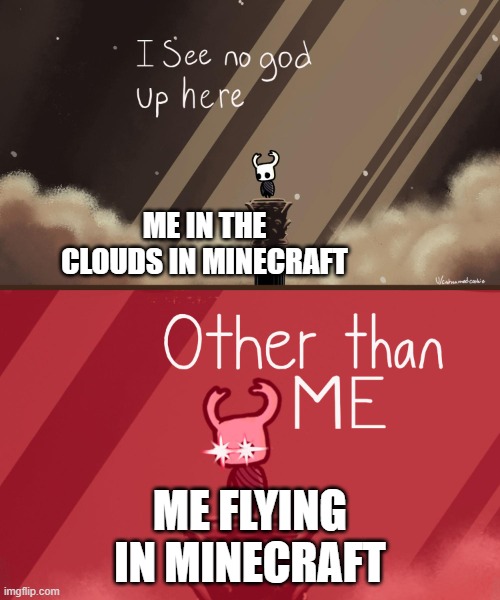 memes | ME IN THE CLOUDS IN MINECRAFT; ME FLYING IN MINECRAFT | image tagged in hollow knight | made w/ Imgflip meme maker
