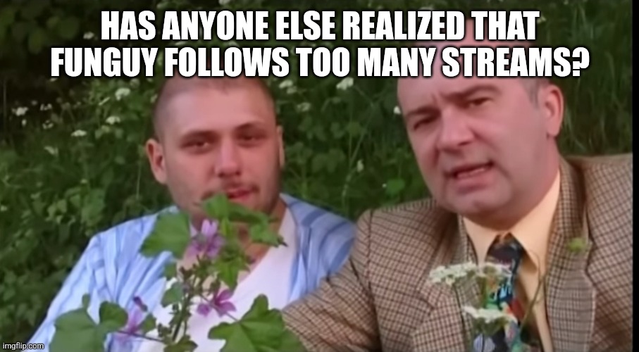 Green screen bois | HAS ANYONE ELSE REALIZED THAT FUNGUY FOLLOWS TOO MANY STREAMS? | image tagged in ununne | made w/ Imgflip meme maker