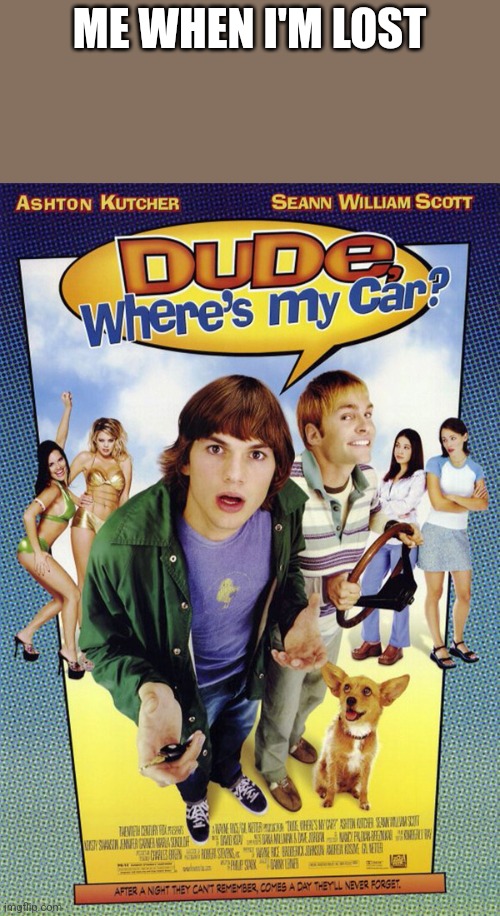 Dude where's my car | ME WHEN I'M LOST | image tagged in dude where's my car | made w/ Imgflip meme maker