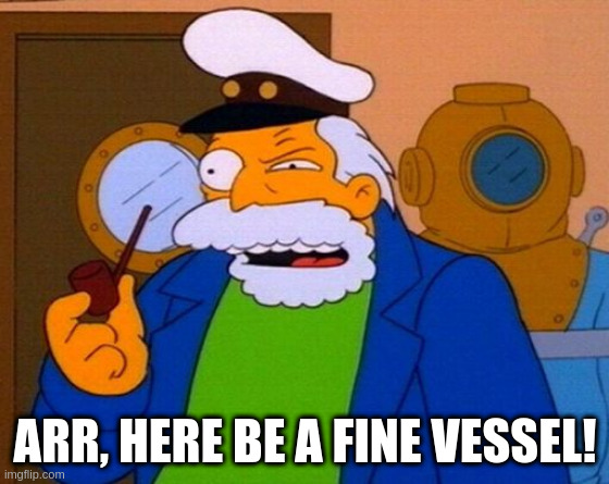 Arr, here be a fine vessel | ARR, HERE BE A FINE VESSEL! | image tagged in simpsons captain | made w/ Imgflip meme maker