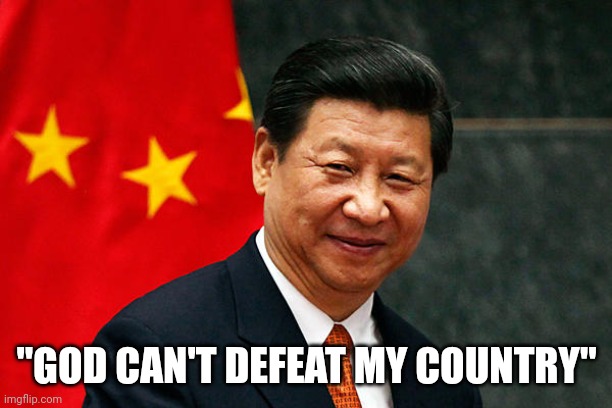 Famous last words. | "GOD CAN'T DEFEAT MY COUNTRY" | image tagged in xi jinping | made w/ Imgflip meme maker