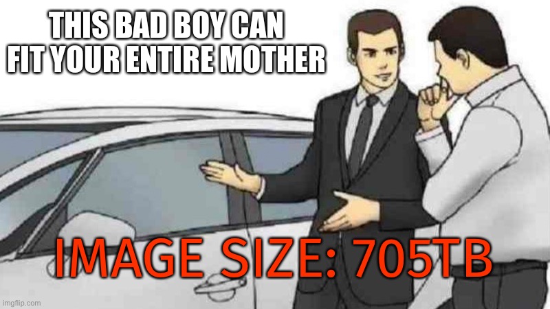 Deadly | THIS BAD BOY CAN FIT YOUR ENTIRE MOTHER; IMAGE SIZE: 705TB | image tagged in memes,car salesman slaps roof of car,balls,funny | made w/ Imgflip meme maker