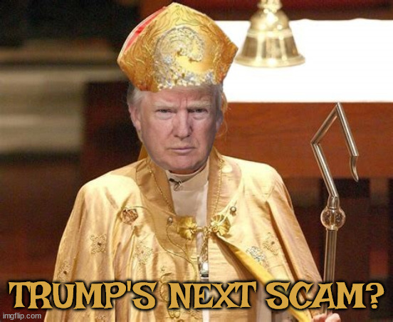 Trump's next scam? | TRUMP'S NEXT SCAM? | image tagged in donald trump,religion,antichrist,maga,cult | made w/ Imgflip meme maker