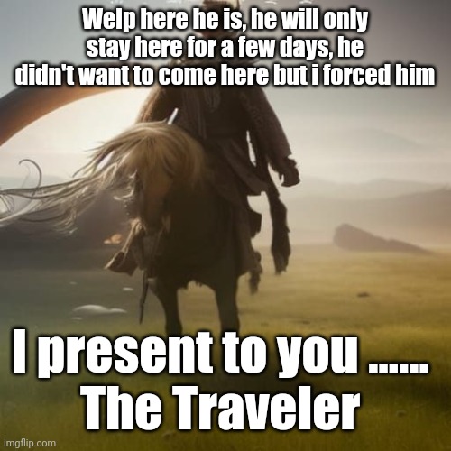 Attack: 230 Defense: 350, this is the Ultimate Form, almost impossible to defeat, literally can manipulate reality | Welp here he is, he will only stay here for a few days, he didn't want to come here but i forced him; I present to you ...... 
The Traveler | made w/ Imgflip meme maker