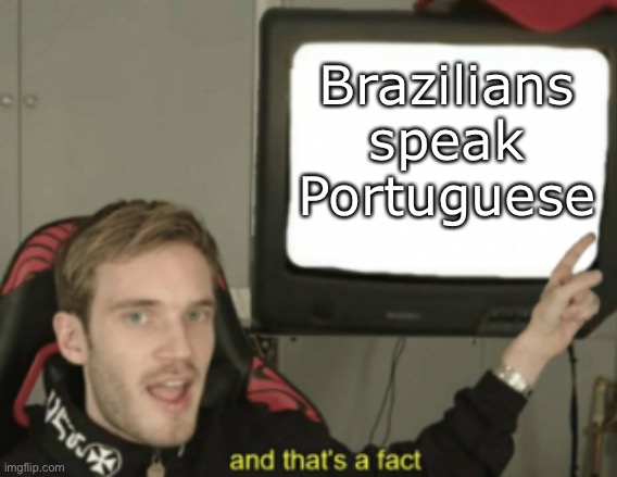 and that's a fact | Brazilians speak Portuguese | image tagged in and that's a fact | made w/ Imgflip meme maker